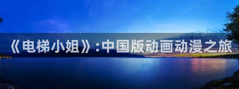 囧次元app正版下载链接：《电梯小姐》:中国版动画动漫之旅