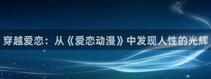 囧次元正版app下载入口：穿越爱恋：从《爱恋动漫》中发现人性的光辉