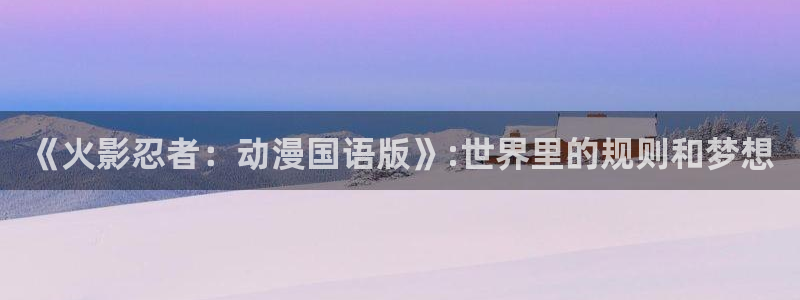 囧次元下载官网：《火影忍者：动漫国语版》:世界里的规则和梦想
