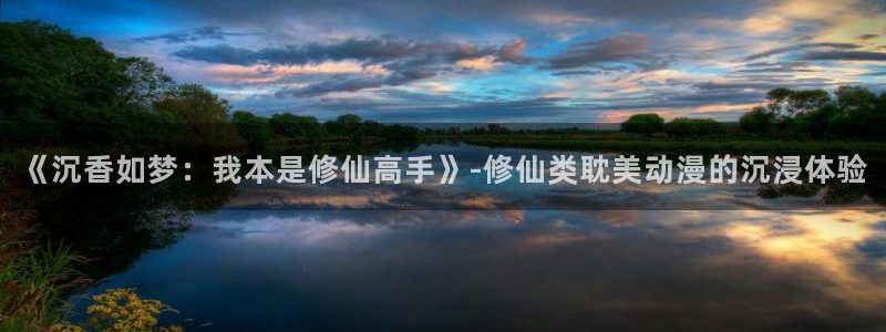 囧次元网页版进入：《沉香如梦：我本是修仙高手》-修仙类耽美动漫的沉浸体验