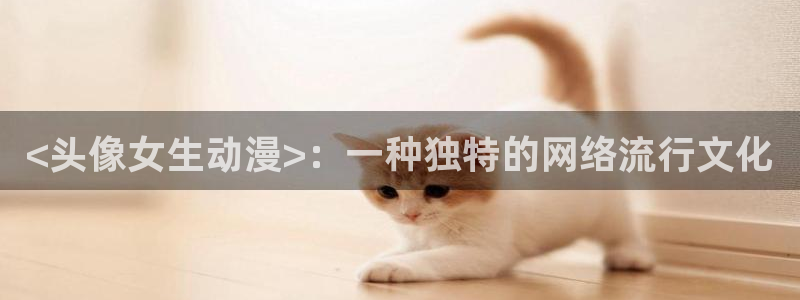 囧次元动漫官方正版：<头像女生动漫>：一种独特的网络流行文化
