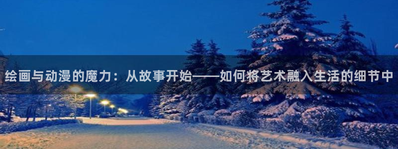 囧次元官方正版官网入口：绘画与动漫的魔力：从故事开始——如何将艺术融入生活的细节中