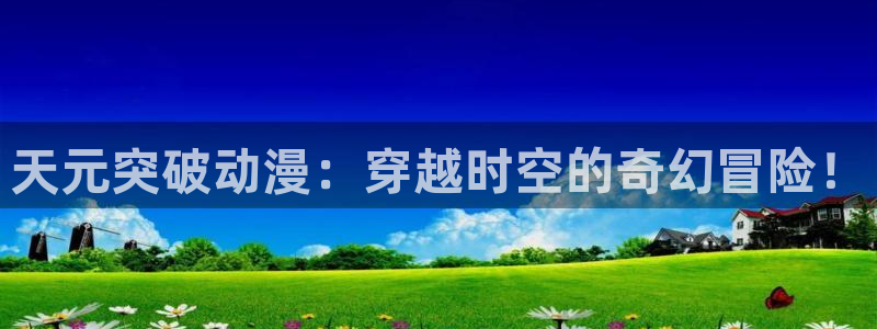 囧次元官方下载：天元突破动漫：穿越时空的奇幻冒险！