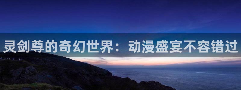 囧次元在线官网：灵剑尊的奇幻世界：动漫盛宴不容错过
