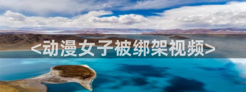 囧次元官网官方入口：<动漫女子被绑架视频>