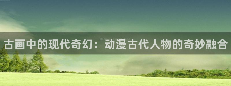 囧次元官方网站网址：古画中的现代奇幻：动漫古代人物的奇妙融合