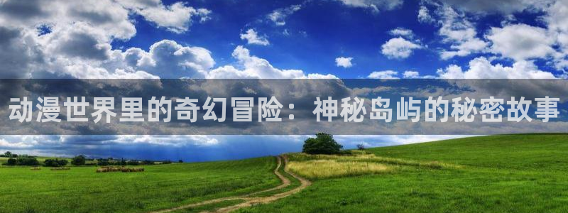 囧次元app官方：动漫世界里的奇幻冒险：神秘岛屿的秘密故事
