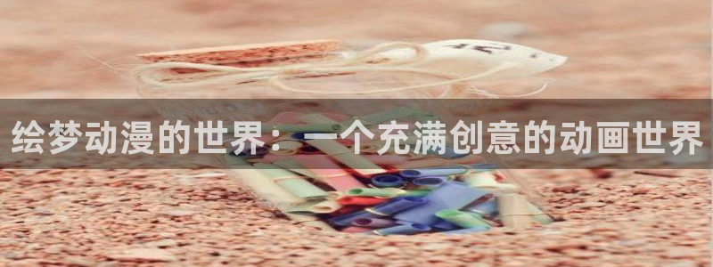 囧次元动漫官网入口：绘梦动漫的世界：一个充满创意的动画世界