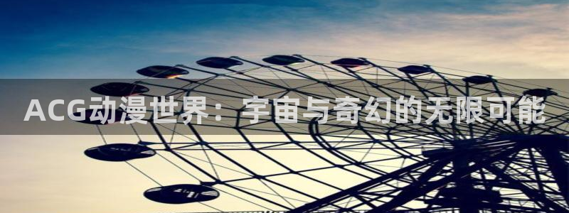 囧次元网页：ACG动漫世界：宇宙与奇幻的无限可能
