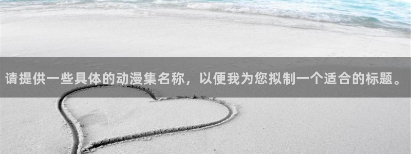 免费下载囧次元app：请提供一些具体的动漫集名称，以便我为您拟制一个适合的标题。