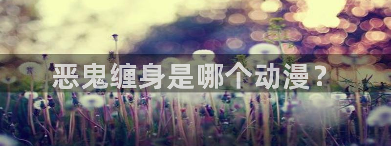 囧次元网页版入口：恶鬼缠身是哪个动漫？