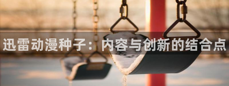 囧次元官方正版下载：迅雷动漫种子：内容与创新的结合点