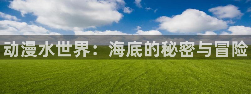 囧次元app官网下载：动漫水世界：海底的秘密与冒险