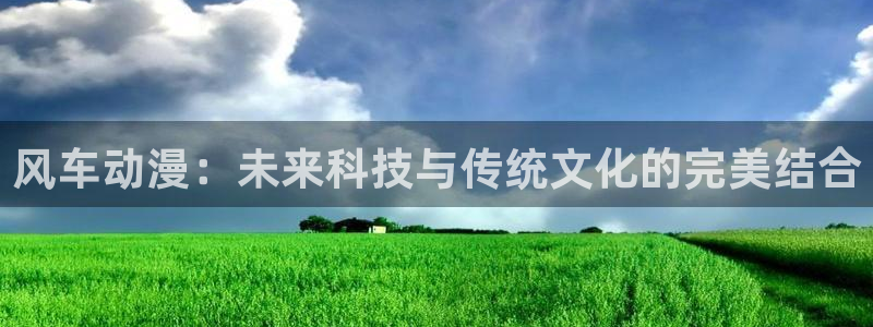 囧次元动漫app：风车动漫：未来科技与传统文化的完美结合