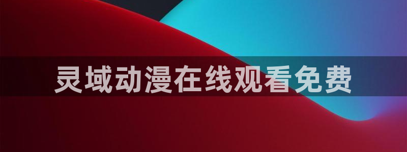 囧次元在线观看入口网址：灵域动漫在线观看免费