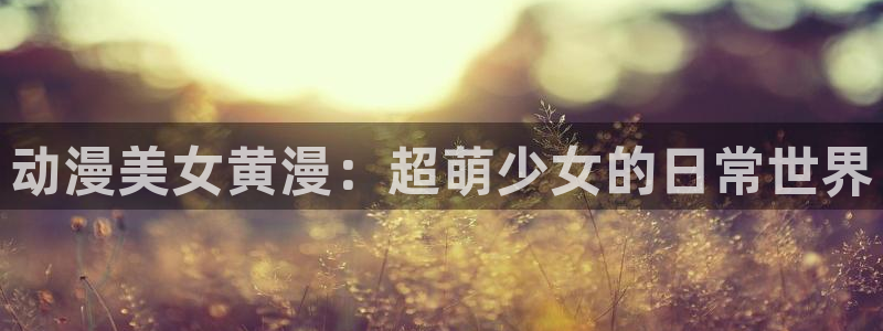 囧囧次元：动漫美女黄漫：超萌少女的日常世界