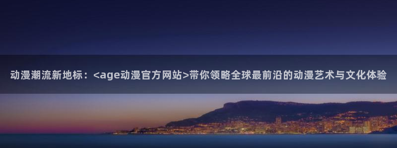 囧次元app下载官网版安卓：动漫潮流新地标：<age动漫官方网站>带你领略全球最前沿的动漫艺术与文化体验
