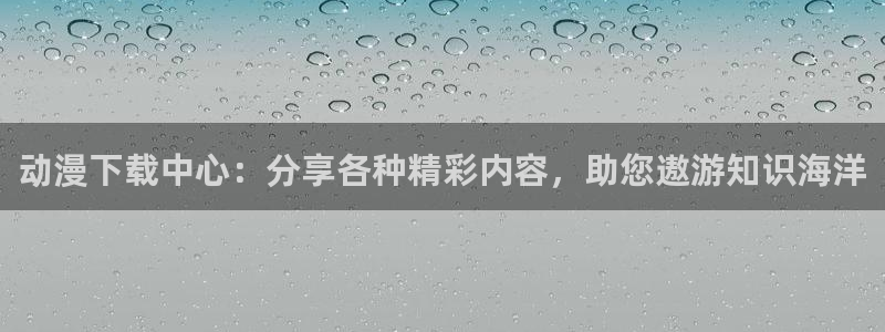 囧次元官网入口下载最新版：动漫下载中心：分享各种精彩内容，助您遨游知识海洋