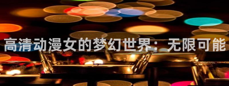 囧次元官方网站：高清动漫女的梦幻世界：无限可能