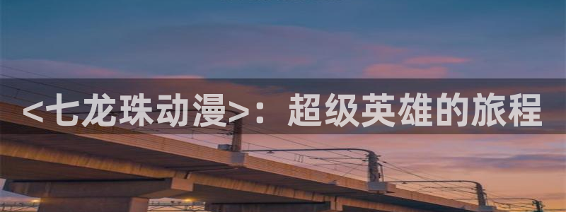 囧次元app下载动漫：<七龙珠动漫>：超级英雄的旅程
